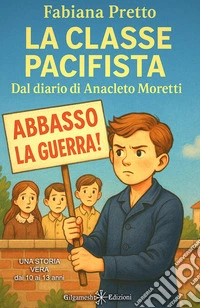 La classe pacifista. Dal diario di Anacleto Moretti. Ediz. illustrata libro