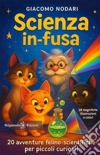 Scienza in-fusa. 20 avventure felino-scientifiche per piccoli curiosi! Ediz. illustrata libro