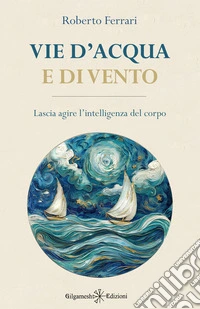 Vie d'acqua e di vento. Lascia agire l'intelligenza del corpo libro