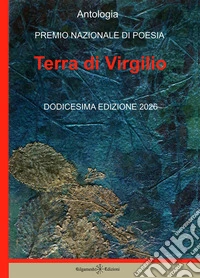 Antologia. Premio nazionale di poesia Terra di Virgilio. 12ª edizione libro