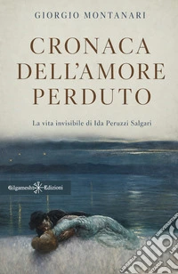 Cronaca dell'amore perduto. La vita invisibile di Ida Peruzzi Salgari libro
