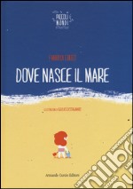 Dove nasce il mare. Ediz. illustrata libro