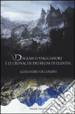 Daglass il viaggiatore e le cronache dei regni di Elandia libro