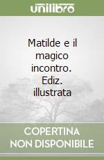 Matilde e il magico incontro. Ediz. illustrata libro