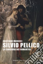 Silvio Pellico. La congiura dei romantici libro