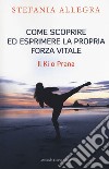 Come scoprire ed esprimere la propria forza vitale. Il Ki o Prana libro di Allegra Stefania