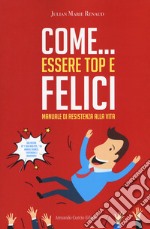 Come... essere top e felici. Manuale di resistenza alla vita libro