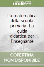 La matematica della scuola primaria. La guida didattica per l'insegnante libro