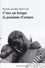 C'era un tempo la passione d'amore libro