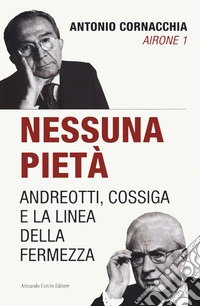 Nessuna pietà. Andreotti, Cossiga e la linea della fermezza