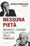 Nessuna pietà. Andreotti, Cossiga e la linea della fermezza libro di Cornacchia Antonio