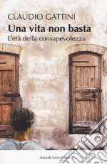 Una vita non basta. L'età della consapevolezza libro