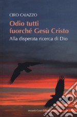 Odio tutti fuorché Gesù Cristo. Alla disperata ricerca di Dio libro