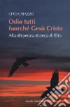 Odio tutti fuorché Gesù Cristo. Alla disperata ricerca di Dio libro di Caiazzo Ciro