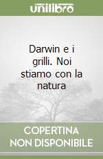 Darwin e i grilli. Noi stiamo con la natura libro