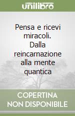Pensa e ricevi miracoli. Dalla reincarnazione alla mente quantica libro
