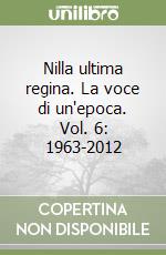 Nilla ultima regina. La voce di un'epoca. Vol. 6: 1963-2012 libro