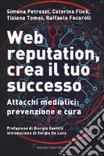 Web reputation, crea il tuo successo. Attacchi mediatici, prevenzione e cura libro