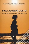 Figli ad ogni costo. Il mercato oscuro della maternità libro