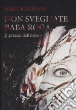 Non svegliate Baba Roga. Il prezzo dell'odio libro