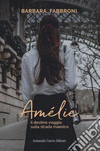 Amelie. Il destino viaggia sulla strada maestra libro