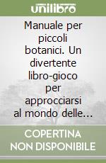 Manuale per piccoli botanici. Un divertente libro-gioco per approcciarsi al mondo delle piante in primavera libro