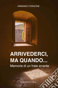 Arrivederci, ma quando... Memorie di un frate errante
