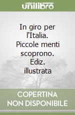 In giro per l'Italia. Piccole menti scoprono. Ediz. illustrata libro