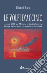 Le volpi d'acciaio. Agosto 1914: da Messina a Costantinopoli la fuga di due navi che cambierà la storia libro