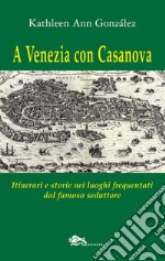 A Venezia con Casanova. Itinerari e storie nei luoghi frequentati dal famoso seduttore libro