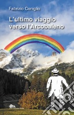 L'ultimo viaggio verso l'arcobaleno libro