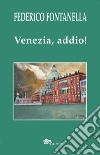 Venezia, addio! libro di Fontanella Federico