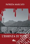 L'essenza di tutto libro di Marcato Patrizia