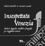 Insospettata Venezia. Misteri, leggende, aneddoti e fotografie per viaggiatori curiosi libro