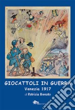 Giocattoli in guerra. Venezia 1917. Ediz. illustrata