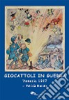 Giocattoli in guerra. Venezia 1917. Ediz. illustrata libro