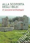 Alla scoperta degli iblei. 51 percorsi archeologici libro