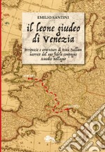 Il leone giudeo di Venezia. Peripezie e avventure di Esaù Sullam narrate dal suo fedele compagno Amedeo Bellagno