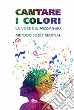 Cantare i colori. La voce è il messaggio. Metodo Jozèt Martial