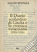 Il diario scolastico di Giulia e la cronaca veneziana (1924-1926) libro