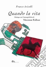 Quando la vita. Dialogo con l'immaginificio di Vincenzo Eluisse libro