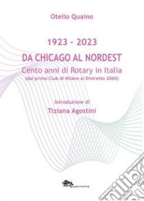 Da Chicago al Nordest (1923-2023) Cento anni di Rotary in Italia (dal primo Club di Milano al Distretto 2060).