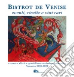 Bistrot de Venise. Eventi, ricette e vini vari. Cronaca quotidiana artistico letteraria Venezia 1993-2023 libro