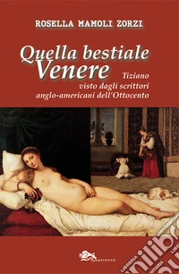 Quella bestiale Venere. Tiziano visto dagli scrittori anglo-americani dell'Ottocento libro