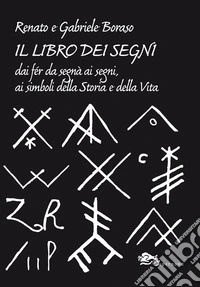 Il libro dei segni. Dai fér da segnà ai segni, ai simboli della storia e della vita libro