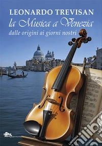 La musica a Venezia dalle origini ai giorni nostri libro