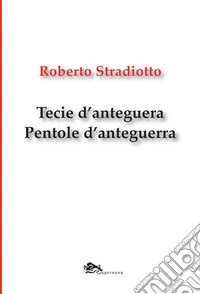 Tecie d'anteguera. Pentole d'anteguerra. Testo veneziano e italiano libro