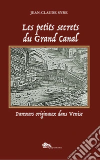 Les petits secrets du Grand Canal. Parcours originaux dans Venise. Ediz. a colori