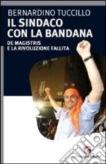 Il sindaco con la bandana. De Magistris e la rivoluzione fallita libro