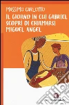 Il giorno in cui Gabriel scoprì di chiamarsi Miguel Angel libro